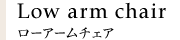 Low arm chair ローアームチェア