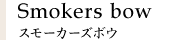 Smokers bow スモーカーズボウ