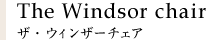 The Windsor chair ザ・ウィンザーチェア