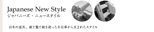 Japanese New Style ジャパニーズ・ニュースタイル 日本の道具、鋸と鑿と鉋を使った手仕事から生まれたスタイル